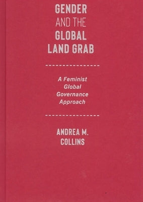 Gender and the Global Land Grab: A Feminist Global Governance Approach by Collins, Andrea M.