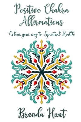 Positive Chakra Affirmations: Colour Your Way to Spiritual Health by Hunt, Brenda