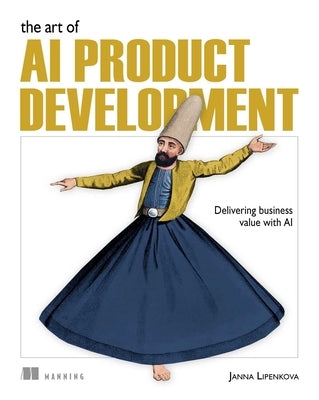 The Art of AI Product Development: Delivering Business Value with AI by Lipenkova, Janna