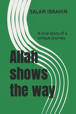 Allah shows the way: A true story of a unique journey by Ibrahim, Salam