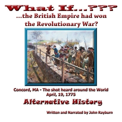 What If... ...the British Empire Won the Revolutionary War?: Alternative History by Rayburn, John