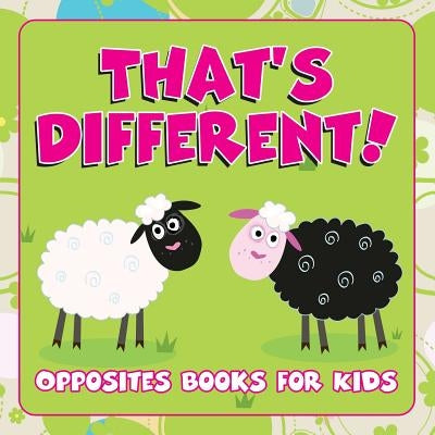 That's Different!: Opposites Books for Kids by Speedy Publishing LLC