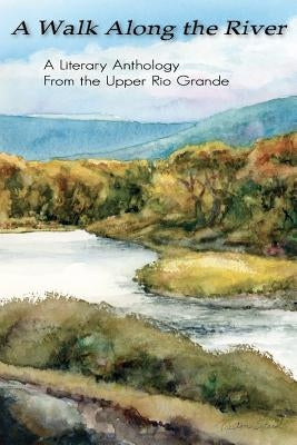 A Walk Along the River: A Literary Anthology From the Upper Rio Grande by McConnell, Maria Morales