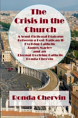 The Crisis in the Church: A Semi-Fictional Dialogue between A Post-Vatican II-Evolving Catholic James Marley and an Eternal-Doctrine Catholic Ronda Ch by Chervin, Ronda de Sola