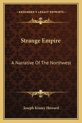 Strange Empire: A Narrative Of The Northwest by Howard, Joseph Kinsey