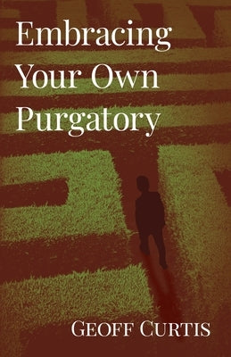 Embracing Your Own Purgatory by Curtis, Geoff