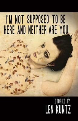 I'm Not Supposed To Be Here and Neither Are You by Kuntz, Len