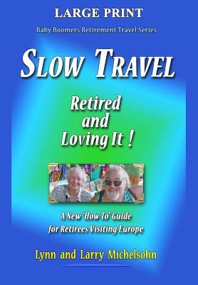 Slow Travel--Retired and Loving It! LARGE PRINT: A New "How to" Guide for Retirees Visiting Europe by Michelsohn, Larry