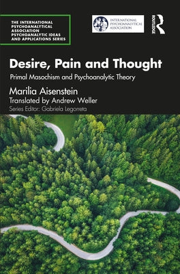 Desire, Pain and Thought: Primal Masochism and Psychoanalytic Theory by Aisenstein, Marilia