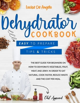 Dehydrator cookbook: The best guide for beginners on how to dehydrate vegetables, fruit, meat and jerky. In order to eat natural, cook fast by de Angelo, Louise