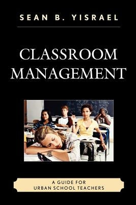 Classroom Management: A Guide for Urban School Teachers by Yisrael, Sean B.