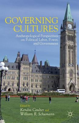 Governing Cultures: Anthropological Perspectives on Political Labor, Power, and Government by Coulter, K.