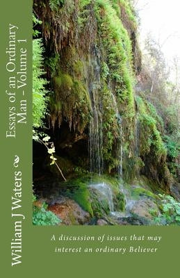 Essays of an Ordinary Man - Volume 1: A discusion of issues that may interest an ordinary Believer by Waters, William J.