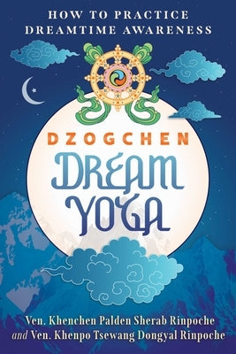 Dzogchen Dream Yoga: How to Practice Dreamtime Awareness by Sherab Rinpoche, Khenchen Palden
