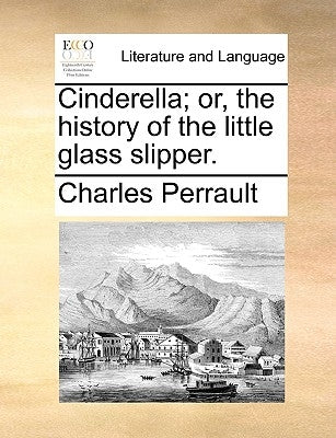 Cinderella; Or, the History of the Little Glass Slipper. by Perrault, Charles