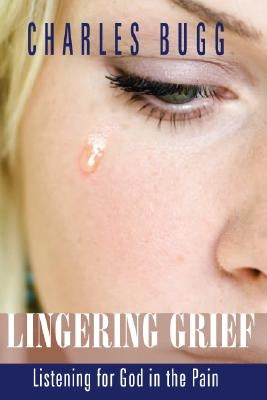 Lingering Grief: Listening for God in the Pain by Bugg, Charles
