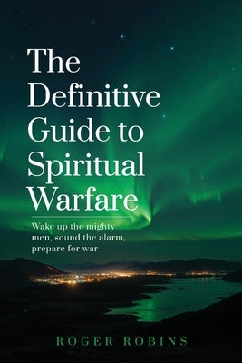 The Definitive Guide to Spiritual Warfare by Robins, Roger