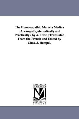 The Homoeopathic Materia Medica: Arranged Systematically and Practically / by A. Teste; Translated From the French and Edited by Chas. J. Hempel. by Teste, Alphonse