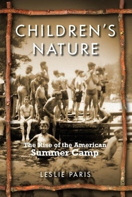 Children's Nature: The Rise of the American Summer Camp by Paris, Leslie