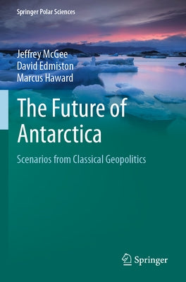 The Future of Antarctica: Scenarios from Classical Geopolitics by McGee, Jeffrey