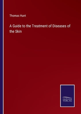 A Guide to the Treatment of Diseases of the Skin by Hunt, Thomas