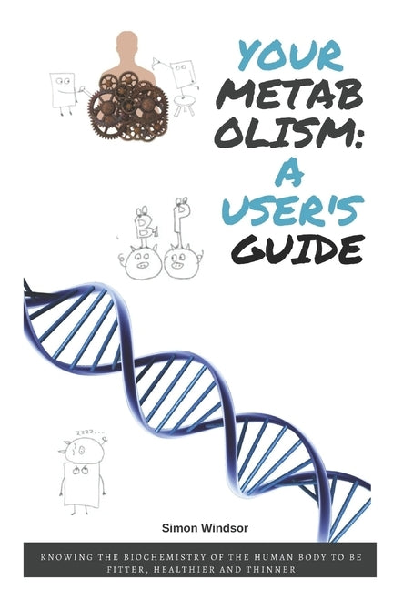 Your metabolism: a user's guide: Knowing the biochemistry of the human body to be fitter, healthier and thinner by Windsor, Simon