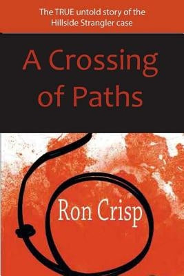 A Crossing of Paths: The True Untold Story of the Hillside Strangler Case by Crisp, Ron