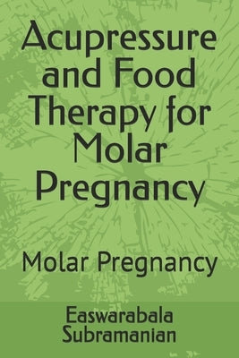 Acupressure and Food Therapy for Molar Pregnancy: Molar Pregnancy by Subramanian, Easwarabala