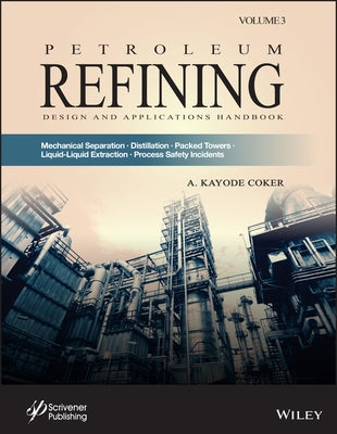 Petroleum Refining Design and Applications Handbook, Volume 3: Mechanical Separations, Distillation, Packed Towers, Liquid-Liquid Extraction, Process by Coker, A. Kayode