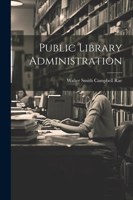 Public Library Administration by Rae, Walter Smith Campbell