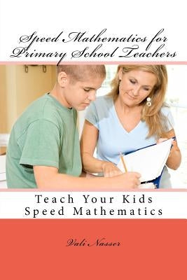 Speed Mathematics for Primary School Teachers: Teach Your Kids Speed Mathematics by Nasser, Vali
