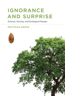 Ignorance and Surprise: Science, Society, and Ecological Design by Gross, Matthias