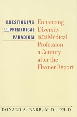 Questioning the Premedical Paradigm: Enhancing Diversity in the Medical Profession a Century After the Flexner Report by Barr, Donald A.