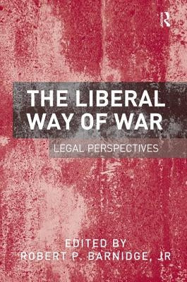 The Liberal Way of War: Legal Perspectives by Barnidge, Robert P.