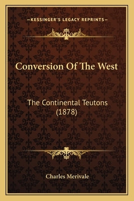 Conversion Of The West: The Continental Teutons (1878) by Merivale, Charles