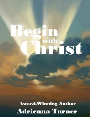 Begin with Christ by Turner, Adrienna D.