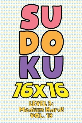Sudoku 16 x 16 Level 3: Medium Hard! Vol. 13: Play 16x16 Grid Sudoku Medium Hard Level Volumes 1-40 Solve Number Puzzles Become A Sudoku Exper by Numerik, Sophia