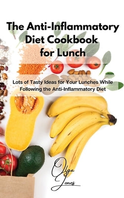 The Anti-Inflammatory Diet Cookbook for Lunch: Lots of Tasty Ideas for Your Lunches While Following the Anti-Inflammatory Diet by Jones, Olga