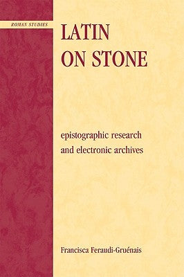 Latin on Stone: Epigraphic Research and Electronic Archives by Feraudi-Gruenais, Francisca