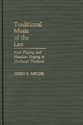 Traditional Music of the Lao: Kaen Playing and Mawlum Singing in Northeast Thailand by Miller, Terry E.