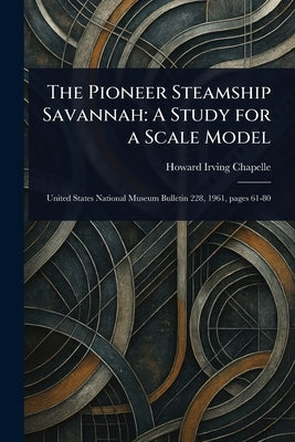 The Pioneer Steamship Savannah: A Study for a Scale Model by Chapelle, Howard Irving