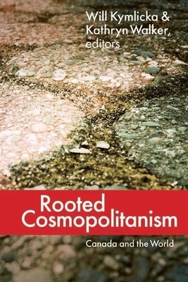 Rooted Cosmopolitanism: Canada and the World by Kymlicka, Will
