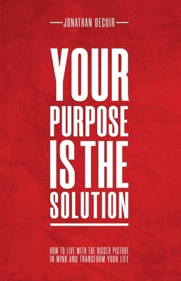 Your Purpose Is The Solution by Decuir, Jonathan