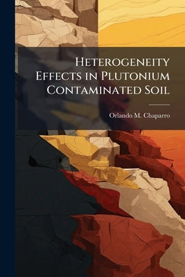 Heterogeneity Effects in Plutonium Contaminated Soil by Chaparro, Orlando M.