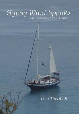 Gypsy Wind Speaks: Life Lessons from a Sailboat by Theobalt, Coy