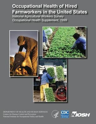 Occupational Health of Hired Farmworkers in the United States: National Agricultural Workers Survey Occupational Health Supplement, 1999 by And Prevention, Centers for Disease Cont