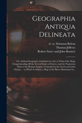 Geographia Antiqua Delineata; or, Antient Geography, Exhibited in a Set of Thirty-one Maps Comprehending All the Several States of Greece, and the Num by Bolton, Solomon D. Ca 1768