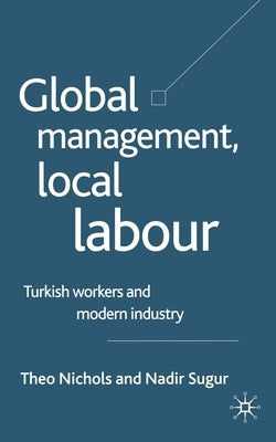 Global Management, Local Labour: Turkish Workers and Modern Industry by Nichols, T.