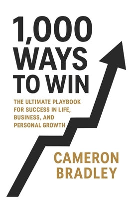 1,000 Ways to Win: The Ultimate Playbook for Success in Life, Business, and Personal Growth by Bradley, Cameron