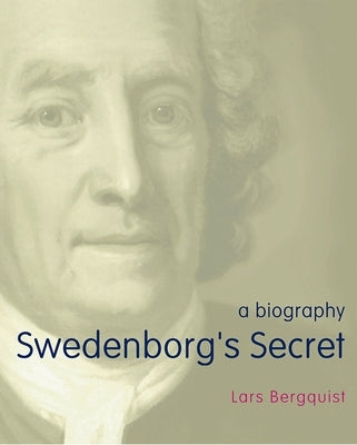 Swedenborg's Secret: The Meaning and Significance of the Word of God, the Life of the Angels, and Service to God; A Biography by Bergquist, Lars